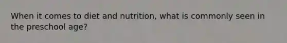 When it comes to diet and nutrition, what is commonly seen in the preschool age?