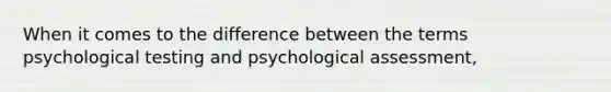 When it comes to the difference between the terms psychological testing and psychological assessment,