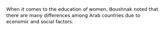 When it comes to the education of women, Boushnak noted that there are many differences among Arab countries due to economic and social factors.