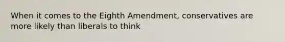 When it comes to the Eighth Amendment, conservatives are more likely than liberals to think