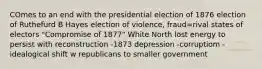 COmes to an end with the presidential election of 1876 election of Ruthefurd B Hayes election of violence, fraud=rival states of electors "Compromise of 1877" White North lost energy to persist with reconstruction -1873 depression -corruptiom -idealogical shift w republicans to smaller government