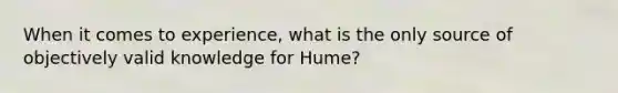 When it comes to experience, what is the only source of objectively valid knowledge for Hume?