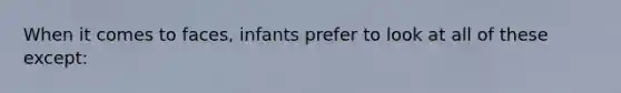 When it comes to faces, infants prefer to look at all of these except: