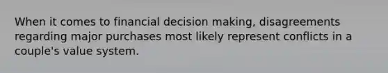 When it comes to financial decision making, disagreements regarding major purchases most likely represent conflicts in a couple's value system.