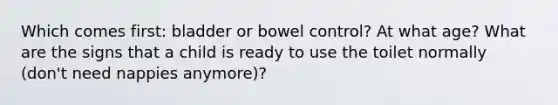 Which comes first: bladder or bowel control? At what age? What are the signs that a child is ready to use the toilet normally (don't need nappies anymore)?