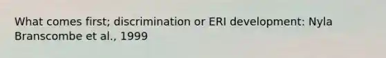 What comes first; discrimination or ERI development: Nyla Branscombe et al., 1999