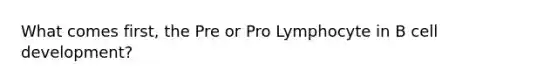 What comes first, the Pre or Pro Lymphocyte in B cell development?