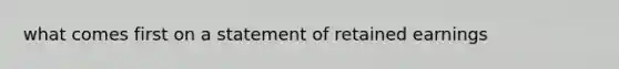 what comes first on a statement of retained earnings