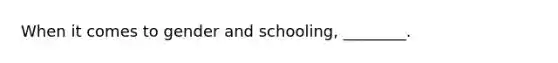 When it comes to gender and schooling, ________.