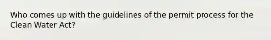 Who comes up with the guidelines of the permit process for the Clean Water Act?