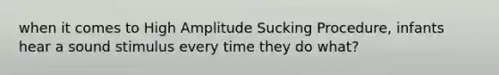 when it comes to High Amplitude Sucking Procedure, infants hear a sound stimulus every time they do what?