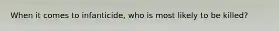 When it comes to infanticide, who is most likely to be killed?