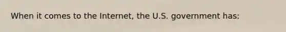 When it comes to the Internet, the U.S. government has: