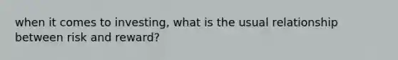 when it comes to investing, what is the usual relationship between risk and reward?
