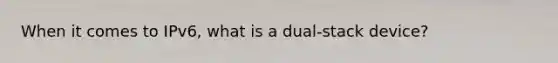 When it comes to IPv6, what is a dual-stack device?