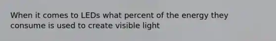 When it comes to LEDs what percent of the energy they consume is used to create visible light