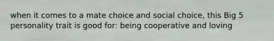 when it comes to a mate choice and social choice, this Big 5 personality trait is good for: being cooperative and loving