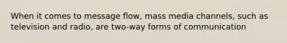 When it comes to message flow, mass media channels, such as television and radio, are two-way forms of communication