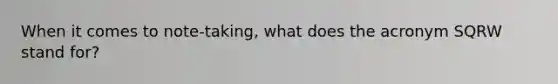 When it comes to note-taking, what does the acronym SQRW stand for?
