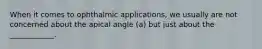 When it comes to ophthalmic applications, we usually are not concerned about the apical angle (a) but just about the ____________.