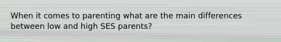 When it comes to parenting what are the main differences between low and high SES parents?