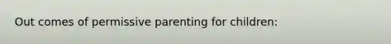 Out comes of permissive parenting for children: