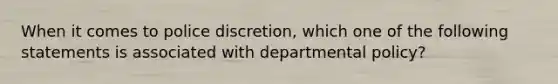 When it comes to police discretion, which one of the following statements is associated with departmental policy?