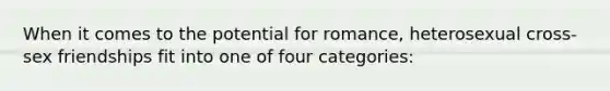 When it comes to the potential for romance, heterosexual cross-sex friendships fit into one of four categories: