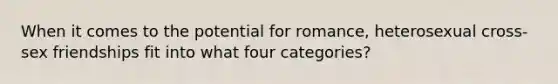 When it comes to the potential for romance, heterosexual cross-sex friendships fit into what four categories?