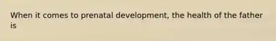 When it comes to prenatal development, the health of the father is