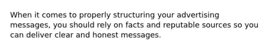 When it comes to properly structuring your advertising messages, you should rely on facts and reputable sources so you can deliver clear and honest messages.