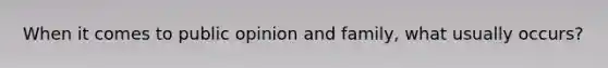 When it comes to public opinion and family, what usually occurs?