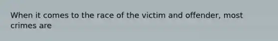 When it comes to the race of the victim and offender, most crimes are