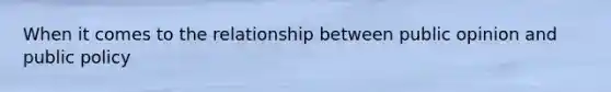 When it comes to the relationship between public opinion and public policy