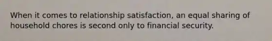 When it comes to relationship satisfaction, an equal sharing of household chores is second only to financial security.