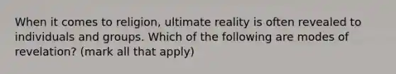 When it comes to religion, ultimate reality is often revealed to individuals and groups. Which of the following are modes of revelation? (mark all that apply)