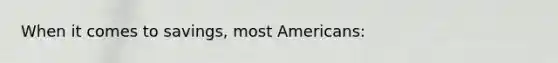 When it comes to savings, most Americans: