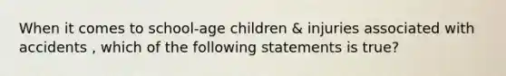 When it comes to school-age children & injuries associated with accidents , which of the following statements is true?