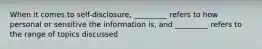 When it comes to self-disclosure, _________ refers to how personal or sensitive the information is, and _________ refers to the range of topics discussed