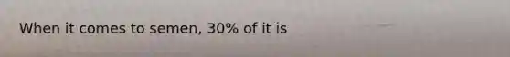 When it comes to semen, 30% of it is