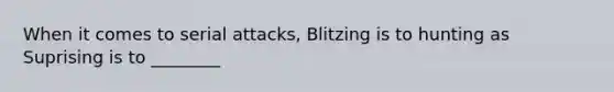 When it comes to serial attacks, Blitzing is to hunting as Suprising is to ________