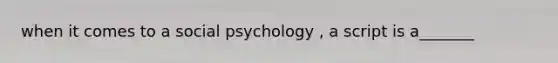 when it comes to a social psychology , a script is a_______