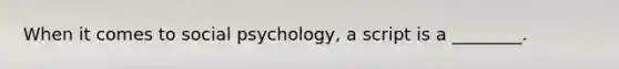 When it comes to social psychology, a script is a ________.