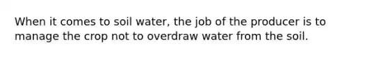 When it comes to soil water, the job of the producer is to manage the crop not to overdraw water from the soil.