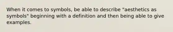 When it comes to symbols, be able to describe "aesthetics as symbols" beginning with a definition and then being able to give examples.