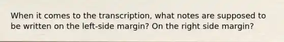 When it comes to the transcription, what notes are supposed to be written on the left-side margin? On the right side margin?