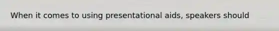 When it comes to using presentational aids, speakers should