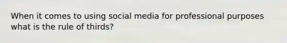 When it comes to using social media for professional purposes what is the rule of thirds?