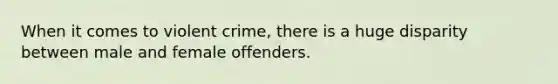 When it comes to violent crime, there is a huge disparity between male and female offenders.