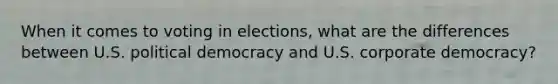 When it comes to voting in elections, what are the differences between U.S. political democracy and U.S. corporate democracy?